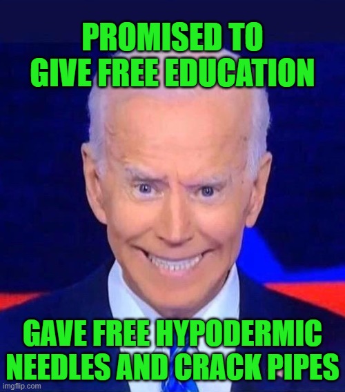 I'll give you free ... you know ... the thing | PROMISED TO GIVE FREE EDUCATION; GAVE FREE HYPODERMIC NEEDLES AND CRACK PIPES | image tagged in creepy smiling joe biden | made w/ Imgflip meme maker
