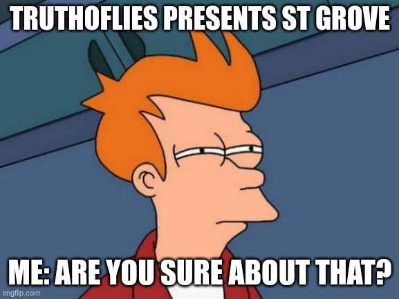 Futurama Fry | TRUTHOFLIES PRESENTS ST GROVE; ME: ARE YOU SURE ABOUT THAT? | image tagged in memes,futurama fry | made w/ Imgflip meme maker