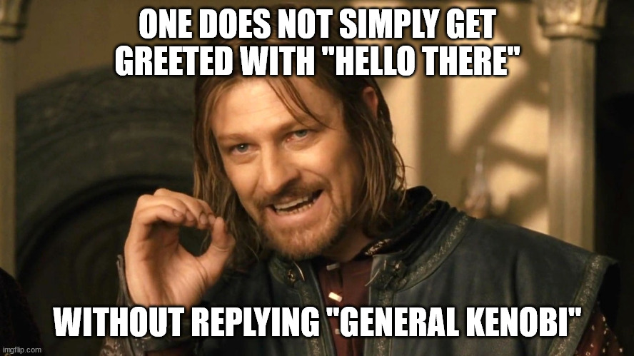 Hello There | ONE DOES NOT SIMPLY GET GREETED WITH "HELLO THERE"; WITHOUT REPLYING "GENERAL KENOBI" | image tagged in boromir one does not simply | made w/ Imgflip meme maker