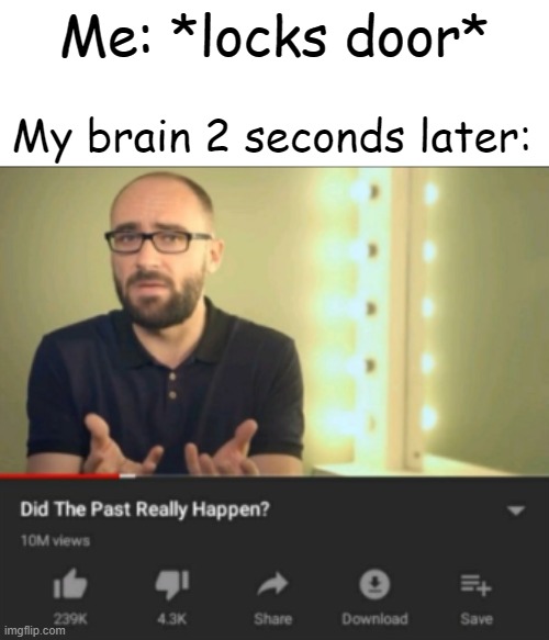 did the past really happen vsauce | Me: *locks door*; My brain 2 seconds later: | image tagged in did the past really happen vsauce | made w/ Imgflip meme maker