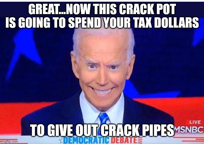 This has been the best Black History Month ever! Free crack pipes! Just what minority families fighting addiction need right? | GREAT...NOW THIS CRACK POT IS GOING TO SPEND YOUR TAX DOLLARS; TO GIVE OUT CRACK PIPES | image tagged in joe biden,crackhead,stupid liberals,liberal logic,task failed successfully | made w/ Imgflip meme maker