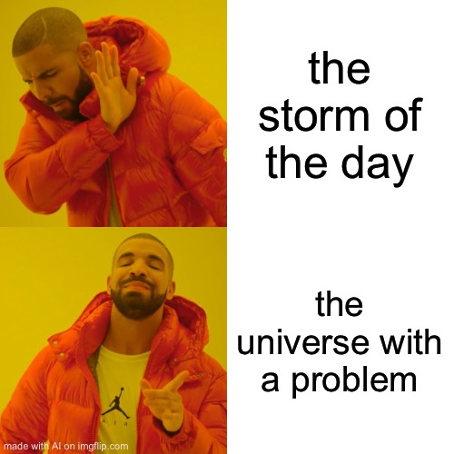 Drake Hotline Bling | the storm of the day; the universe with a problem | image tagged in memes,drake hotline bling | made w/ Imgflip meme maker