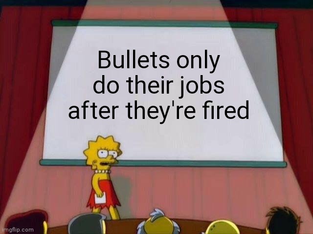 If this is true, bullets should be fired | Bullets only do their jobs after they're fired | image tagged in lisa simpson's presentation | made w/ Imgflip meme maker