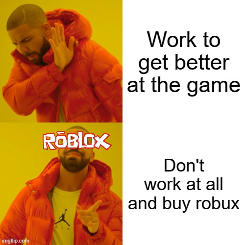 Roblox be like | Work to get better at the game; Don't work at all and buy robux | image tagged in memes,drake hotline bling | made w/ Imgflip meme maker