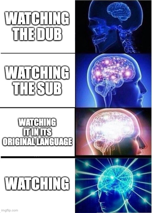 Expanding Brain Meme | WATCHING THE DUB; WATCHING THE SUB; WATCHING IT IN ITS ORIGINAL LANGUAGE; WATCHING | image tagged in memes,expanding brain,anime | made w/ Imgflip meme maker