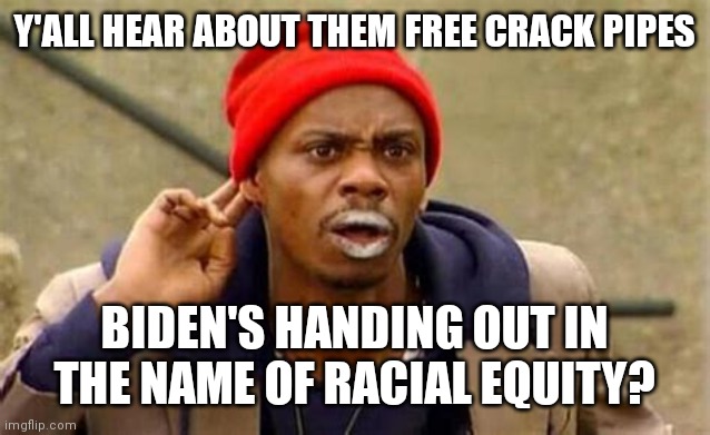 BIDEN HANDS OUT FREE CRACK | Y'ALL HEAR ABOUT THEM FREE CRACK PIPES; BIDEN'S HANDING OUT IN THE NAME OF RACIAL EQUITY? | image tagged in dave chappell hears the call,dave chappelle,y'all got any more of them,free,crack,pipe | made w/ Imgflip meme maker