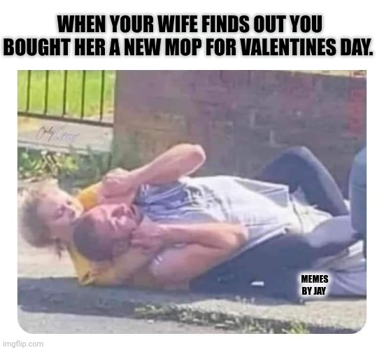 Look Out lol | WHEN YOUR WIFE FINDS OUT YOU BOUGHT HER A NEW MOP FOR VALENTINES DAY. MEMES BY JAY | image tagged in marriage,married,wife,husband,fighting | made w/ Imgflip meme maker