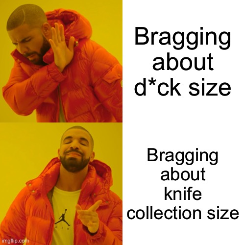 Drake Hotline Bling Meme | Bragging about d*ck size Bragging about knife collection size | image tagged in memes,drake hotline bling | made w/ Imgflip meme maker