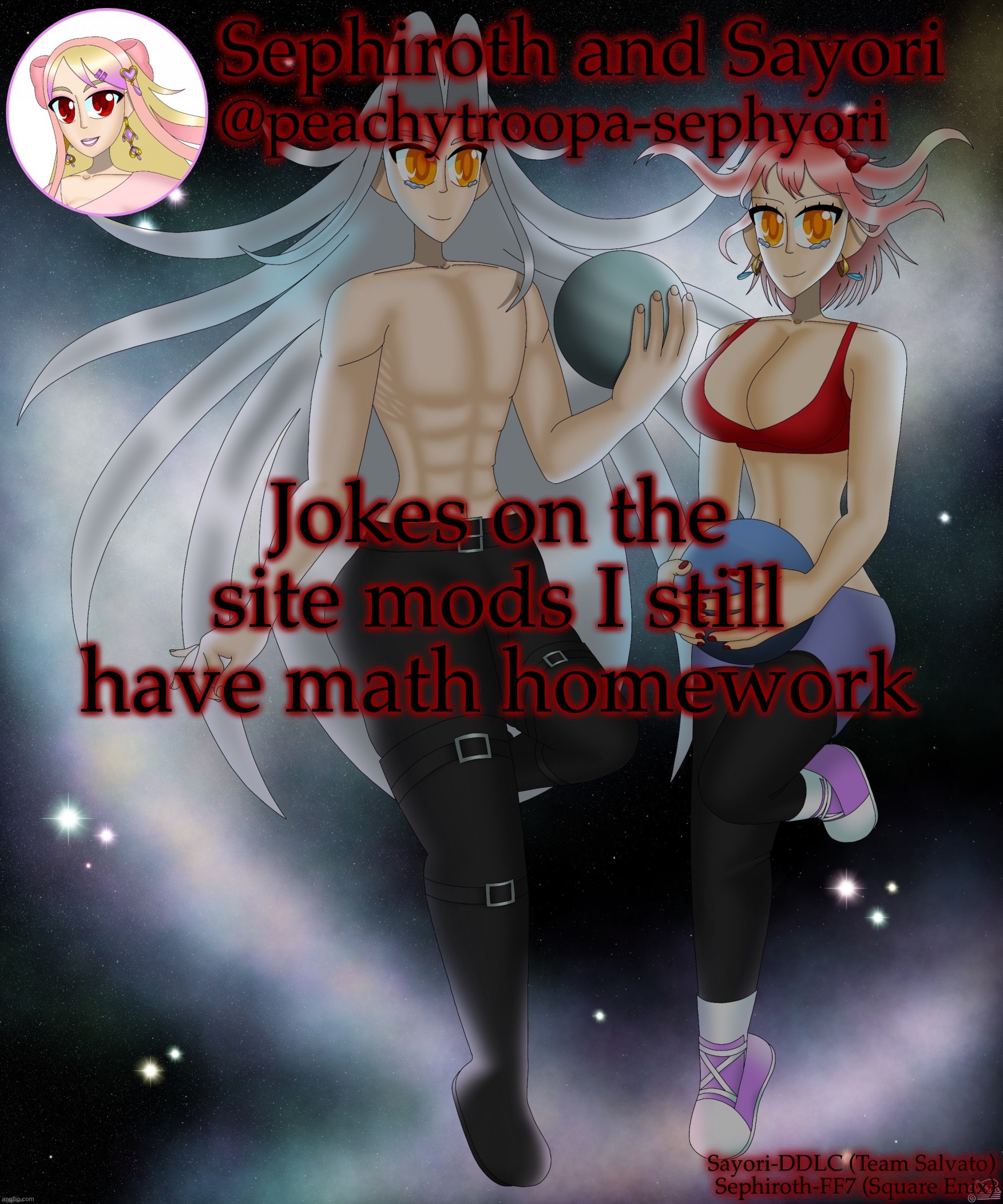 Sayori and Sephiroth | Jokes on the site mods I still have math homework | image tagged in sayori and sephiroth | made w/ Imgflip meme maker