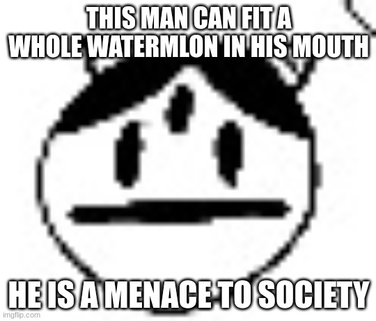 un bruh momento | THIS MAN CAN FIT A WHOLE WATERMLON IN HIS MOUTH; HE IS A MENACE TO SOCIETY | image tagged in un bruh momento | made w/ Imgflip meme maker