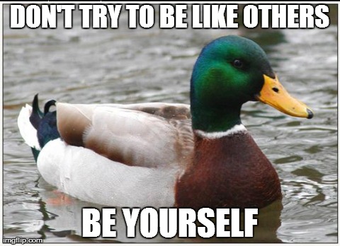 Actual Advice Mallard | DON'T TRY TO BE LIKE OTHERS BE YOURSELF | image tagged in memes,actual advice mallard | made w/ Imgflip meme maker