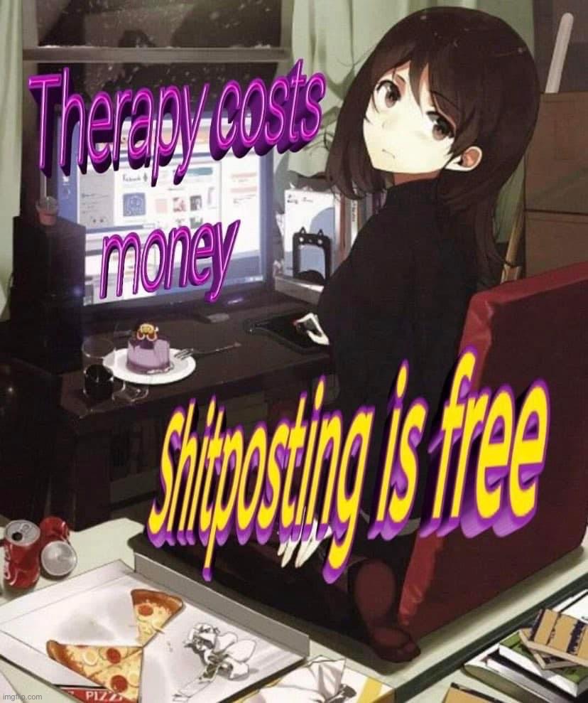 Therapy costs money shitposting is free | image tagged in therapy costs money shitposting is free | made w/ Imgflip meme maker