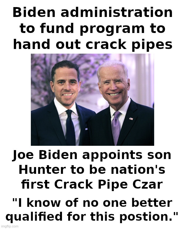 Joe Biden Appoints Son Hunter To Be Nation's First Crack Pipe Czar | image tagged in joe biden,hunter biden,crack,pipe,czar | made w/ Imgflip meme maker