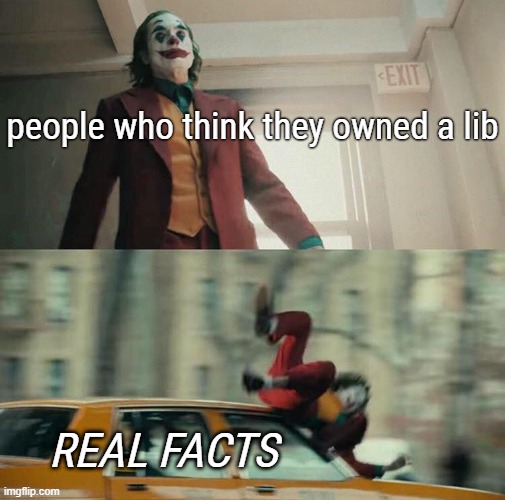 owned a lib NOT | people who think they owned a lib; REAL FACTS | image tagged in joaquin phoenix joker car,owned,clown car republicans,scumbag republicans,reality check,facts | made w/ Imgflip meme maker