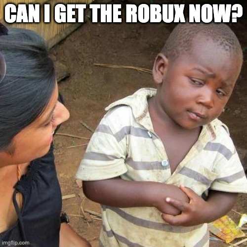 Third World Skeptical Kid Meme | CAN I GET THE ROBUX NOW? | image tagged in memes,third world skeptical kid | made w/ Imgflip meme maker