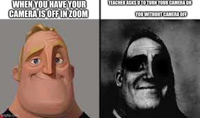 Normal and dark mr.incredibles | WHEN YOU HAVE YOUR CAMERA IS OFF IN ZOOM; THE TEACHER ASKS U TO TURN YOUR CAMERA ON                                                                      YOU WITHOUT CAMERA OFF | image tagged in normal and dark mr incredibles | made w/ Imgflip meme maker