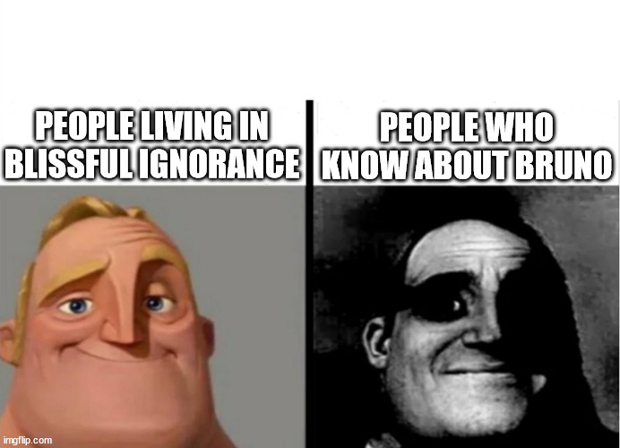 Indeed... | PEOPLE LIVING IN
BLISSFUL IGNORANCE; PEOPLE WHO KNOW ABOUT BRUNO | image tagged in teacher's copy,traumatized mr incredible,mr incredible,bruno,encanto,we don't talk about bruno | made w/ Imgflip meme maker