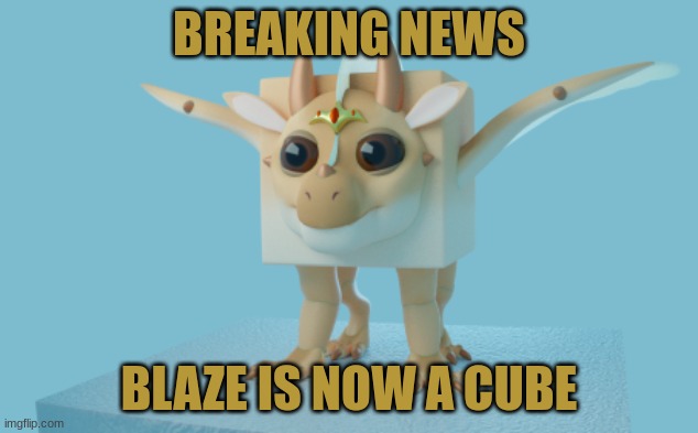 BLAZE IS A CUBE AAAAAAAAAAH | BREAKING NEWS; BLAZE IS NOW A CUBE | image tagged in wings of fire,cube | made w/ Imgflip meme maker