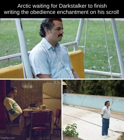 Sad Pablo Escobar Meme | Arctic waiting for Darkstalker to finish writing the obedience enchantment on his scroll | image tagged in memes,sad pablo escobar,wof | made w/ Imgflip meme maker