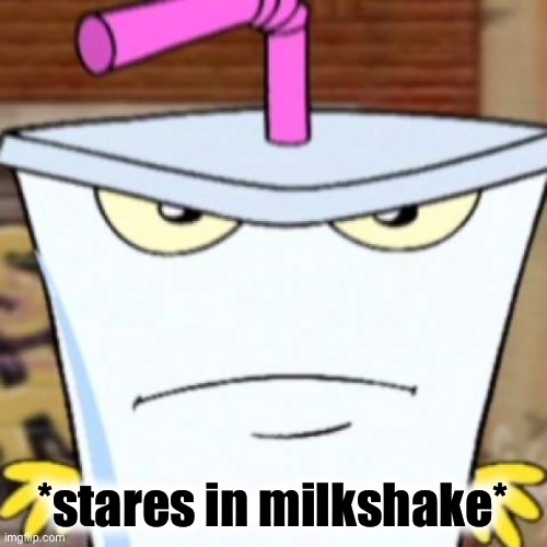 Pissed off Master Shake | *stares in milkshake* | image tagged in pissed off master shake | made w/ Imgflip meme maker