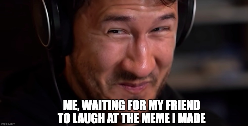 Can I get a witness? ᕕ( ᐛ )ᕗ | ME, WAITING FOR MY FRIEND TO LAUGH AT THE MEME I MADE | image tagged in markiplier,dancing emoticon | made w/ Imgflip meme maker