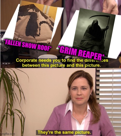 -Sending notes. | *FALLEN SNOW ROOF*; *GRIM REAPER* | image tagged in memes,they're the same picture,grim reaper,help i've fallen and i can't get up,snow day,roof | made w/ Imgflip meme maker