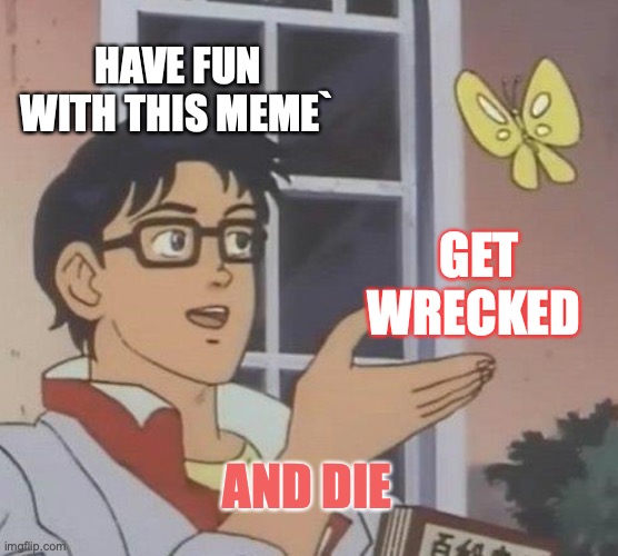 Is This A Pigeon Meme | HAVE FUN WITH THIS MEME`; GET WRECKED; AND DIE | image tagged in memes,is this a pigeon | made w/ Imgflip meme maker