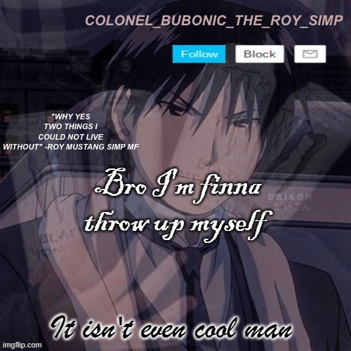 Roy Mustang temp #1,000,000 | Bro I'm finna throw up myself; It isn't even cool man | image tagged in roy mustang temp 1 000 000 | made w/ Imgflip meme maker