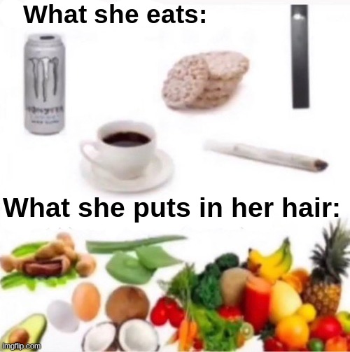 please don't hate me for this one | What she eats:; What she puts in her hair: | image tagged in dank memes,memes | made w/ Imgflip meme maker