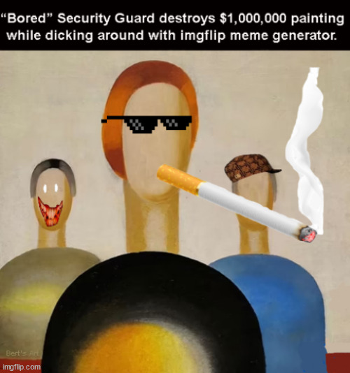 "Bored" Security Guard destroys $1,000,000 painting while dicking around with imgflip meme generator | image tagged in memes,imgflip,art | made w/ Imgflip meme maker