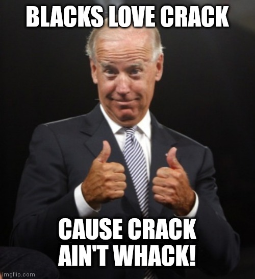 Crack ain't whack | BLACKS LOVE CRACK; CAUSE CRACK AIN'T WHACK! | image tagged in biden,crack | made w/ Imgflip meme maker
