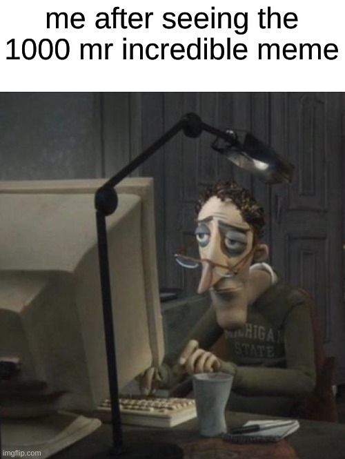 dead meme | me after seeing the 1000 mr incredible meme | image tagged in coraline dad | made w/ Imgflip meme maker