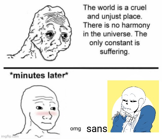 The only constant is suffering | sans | image tagged in minutes later omg | made w/ Imgflip meme maker
