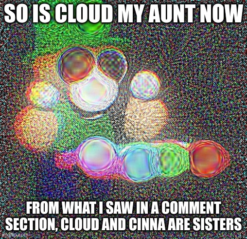Deep Fried Bandu Xylophone | SO IS CLOUD MY AUNT NOW; FROM WHAT I SAW IN A COMMENT SECTION, CLOUD AND CINNA ARE SISTERS | image tagged in deep fried bandu xylophone | made w/ Imgflip meme maker