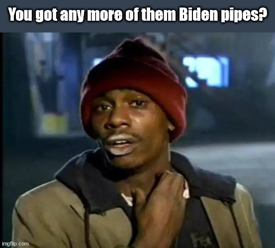 Biden Pipes | You got any more of them Biden pipes? | image tagged in memes,y'all got any more of that | made w/ Imgflip meme maker