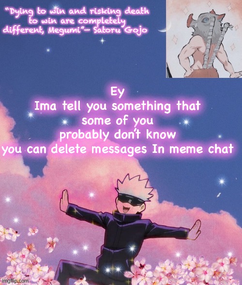 Ey
Ima tell you something that some of you probably don’t know

you can delete messages In meme chat | image tagged in gojo announcement template | made w/ Imgflip meme maker