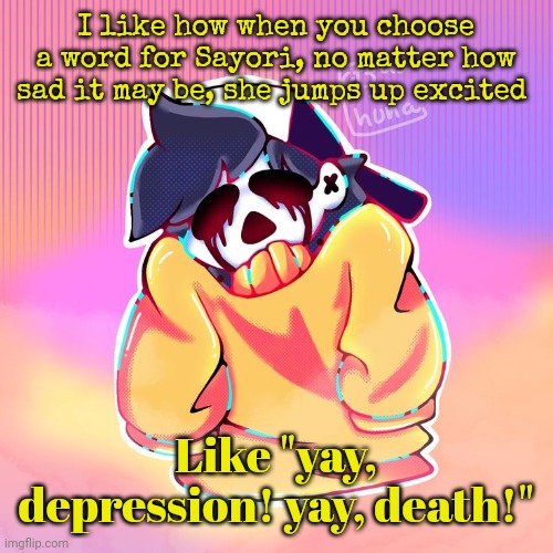 The Gold | I like how when you choose a word for Sayori, no matter how sad it may be, she jumps up excited; Like "yay, depression! yay, death!" | image tagged in the gold | made w/ Imgflip meme maker