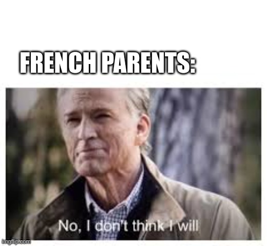 No, I don't think I will | FRENCH PARENTS: | image tagged in no i don't think i will | made w/ Imgflip meme maker