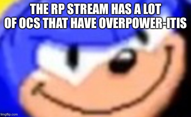 Sonic smile | THE RP STREAM HAS A LOT OF OCS THAT HAVE OVERPOWER-ITIS | image tagged in sonic smile | made w/ Imgflip meme maker