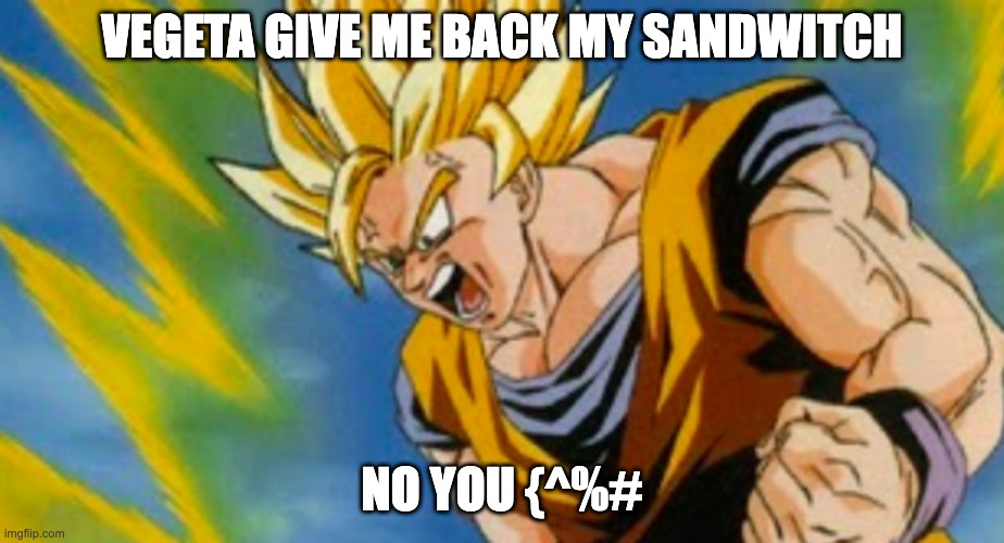 Dragon ball z | VEGETA GIVE ME BACK MY SANDWITCH; NO YOU {^%# | image tagged in dragon ball z | made w/ Imgflip meme maker
