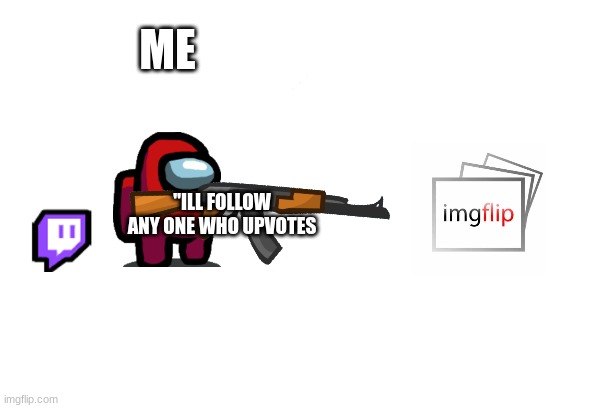 UPVOTES NOW | ME; "ILL FOLLOW ANY ONE WHO UPVOTES | image tagged in free | made w/ Imgflip meme maker