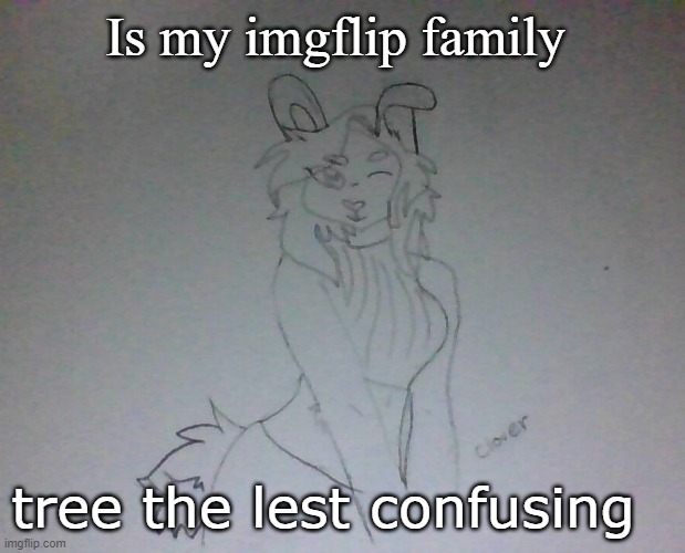 Except for me just randomly existing | Is my imgflip family; tree the lest confusing | image tagged in hot coco | made w/ Imgflip meme maker