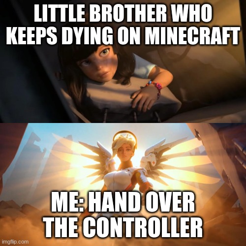 when he suck at Minecraft | LITTLE BROTHER WHO KEEPS DYING ON MINECRAFT; ME: HAND OVER THE CONTROLLER | image tagged in overwatch mercy meme | made w/ Imgflip meme maker