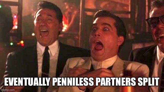 GOODFELLAS LAUGHING SCENE, HENRY HILL | EVENTUALLY PENNILESS PARTNERS SPLIT | image tagged in goodfellas laughing scene henry hill | made w/ Imgflip meme maker