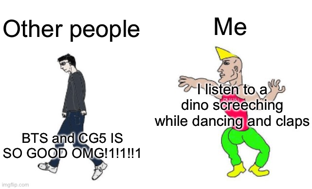 Ngl CG5 is good doe | Me; Other people; I listen to a dino screeching while dancing and claps; BTS and CG5 IS SO GOOD OMG!1!1!!1 | image tagged in virgin vs chad | made w/ Imgflip meme maker