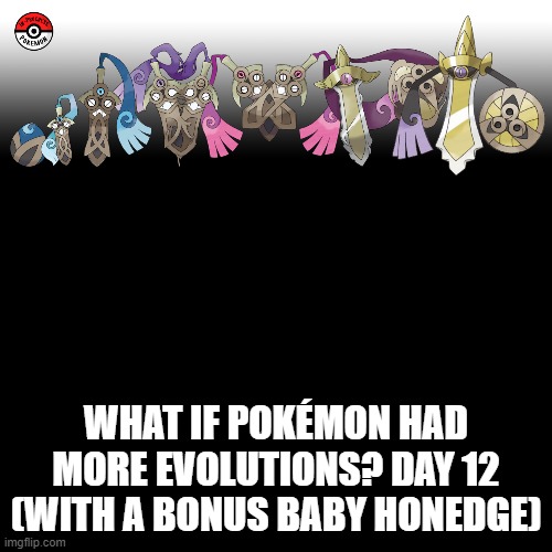 Check the tags Pokemon more evolutions for each new one. | WHAT IF POKÉMON HAD MORE EVOLUTIONS? DAY 12 (WITH A BONUS BABY HONEDGE) | image tagged in memes,blank transparent square,pokemon more evolutions,honedge,pokemon,why are you reading this | made w/ Imgflip meme maker