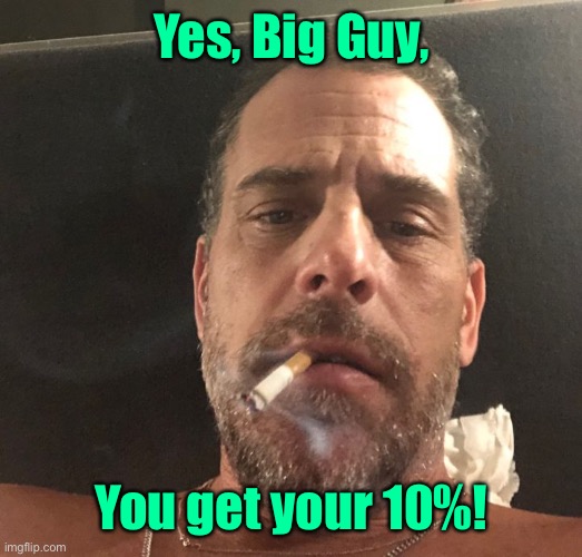 Hunter Biden | Yes, Big Guy, You get your 10%! | image tagged in hunter biden | made w/ Imgflip meme maker