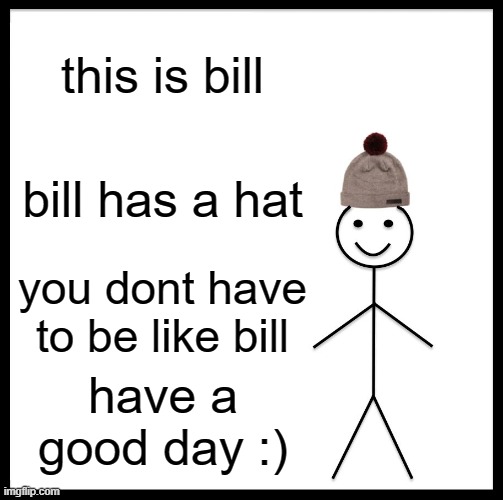 bill | this is bill; bill has a hat; you dont have to be like bill; have a good day :) | image tagged in memes,be like bill | made w/ Imgflip meme maker