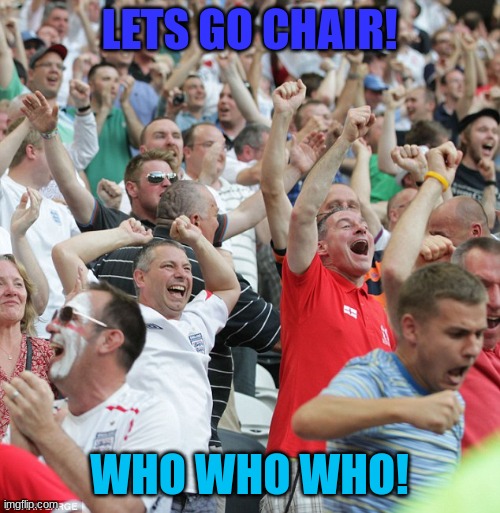 Football fans celebrating a goal | LETS GO CHAIR! WHO WHO WHO! | image tagged in football fans celebrating a goal | made w/ Imgflip meme maker