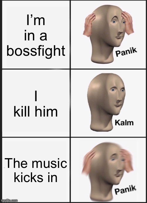 Panik Kalm Panik | I’m in a bossfight; I kill him; The music kicks in | image tagged in memes,panik kalm panik | made w/ Imgflip meme maker